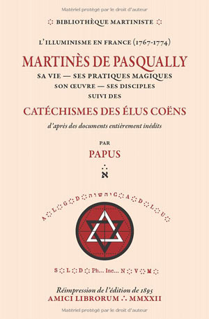 Martinès de Pasqually, sa vie, ses pratiques magiques, son œuvre, ses disciples 