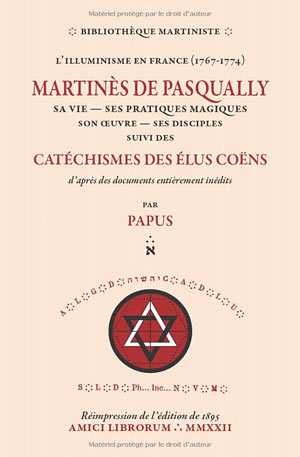 Martinès de Pasqually, sa vie, ses pratiques magiques, son œuvre, ses disciples
