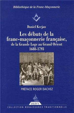 Les débuts de la Franc-maçonnerie française, de la Grande Loge au Grand Orient 1688-1793 