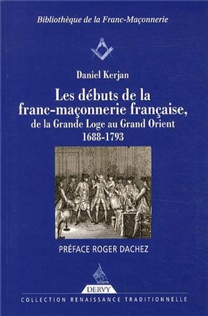 Les débuts de la Franc-maçonnerie française, de la Grande Loge au Grand Orient 1688-1793  