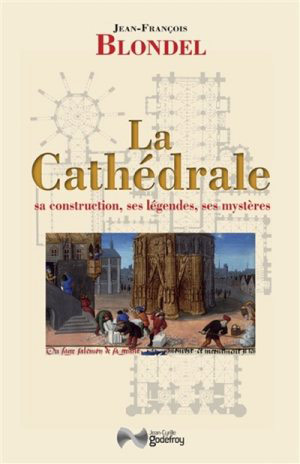 La Cathédrale. Sa construction, ses légendes, ses mystères par Jean-François Blondel 