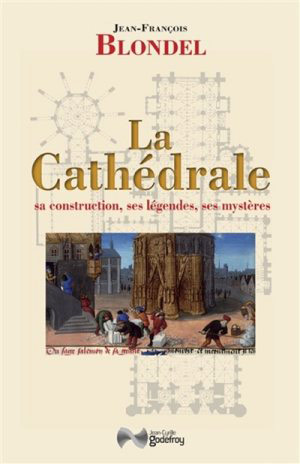 La Cathédrale. Sa construction, ses légendes, ses mystères par Jean-François Blondel  