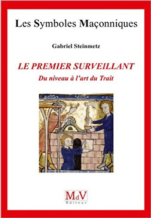 Le Premier Surveillant, du Niveau à l’art du Trait de Gabriel Steinmetz  