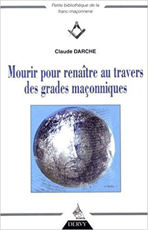 Mourir pour renaître au travers des grades maçonniques de Claude Darche  