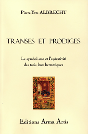 Transes et prodiges, le symbolisme et l’opérativité des trois feux alchimiques de Pierre-Yves Albrecht  